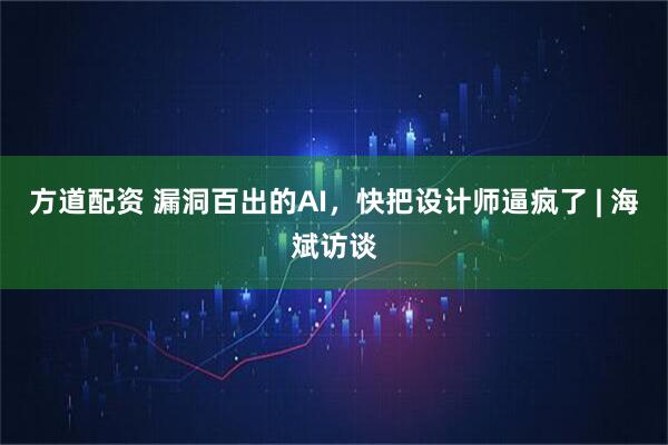 方道配资 漏洞百出的AI，快把设计师逼疯了 | 海斌访谈