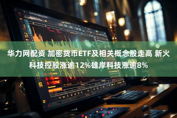 华力网配资 加密货币ETF及相关概念股走高 新火科技控股涨逾12%雄岸科技涨逾8%